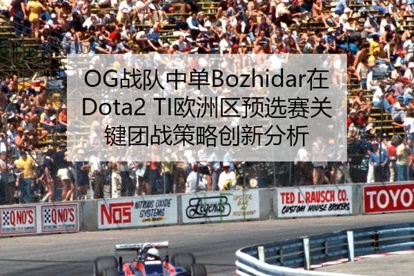 OG战队中单Bozhidar在Dota2 TI欧洲区预选赛关键团战策略创新分析