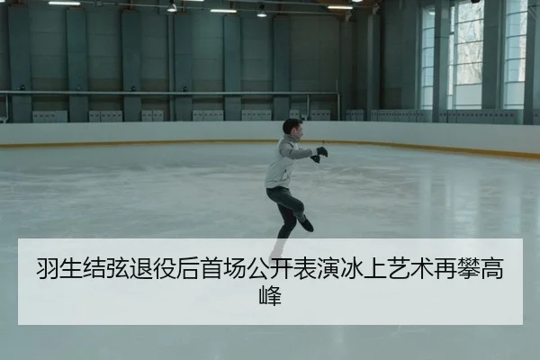 羽生结弦退役后首场公开表演冰上艺术再攀高峰